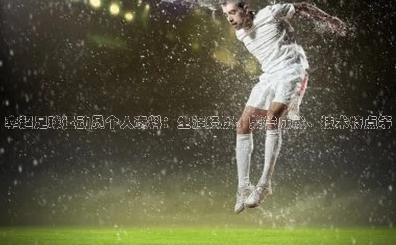 2121非凡体育登录入口元隆雅图李超足球运动员个人资料：生涯经历、荣誉成就、技术特点等