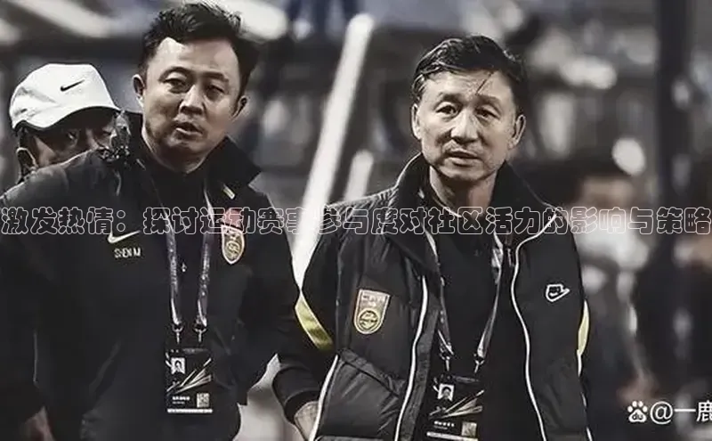 非凡体育2121平台下载百度翻译激发热情：探讨运动赛事参与度对社区活力的影响与策略