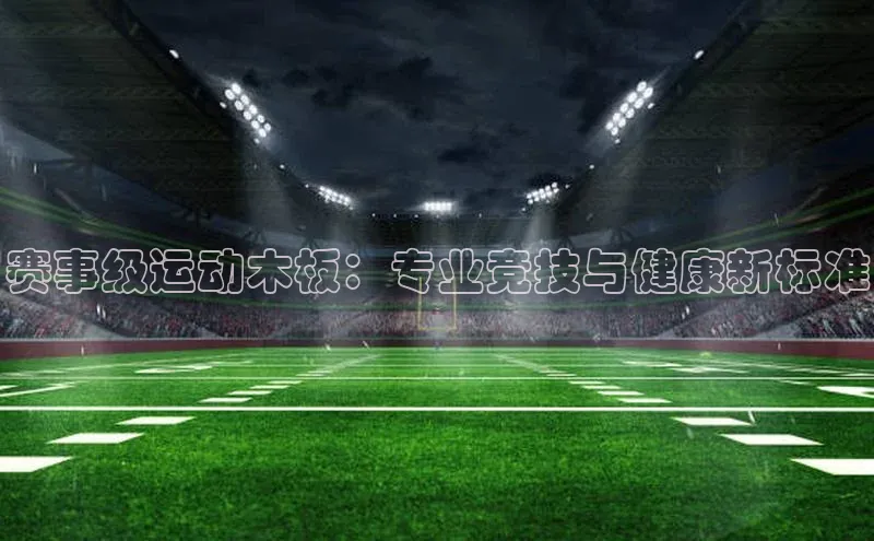2121非凡app官方下载百度人工翻译赛事级运动木板：专业竞技与健康新标准