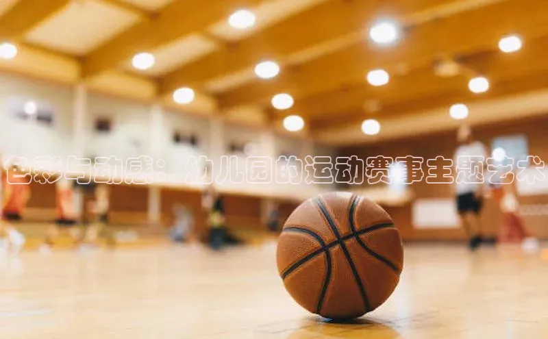 色彩与动感：幼儿园的运动赛事主题艺术
