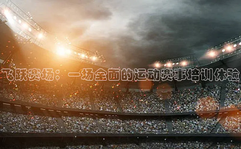 飞跃赛场：一场全面的运动赛事培训体验