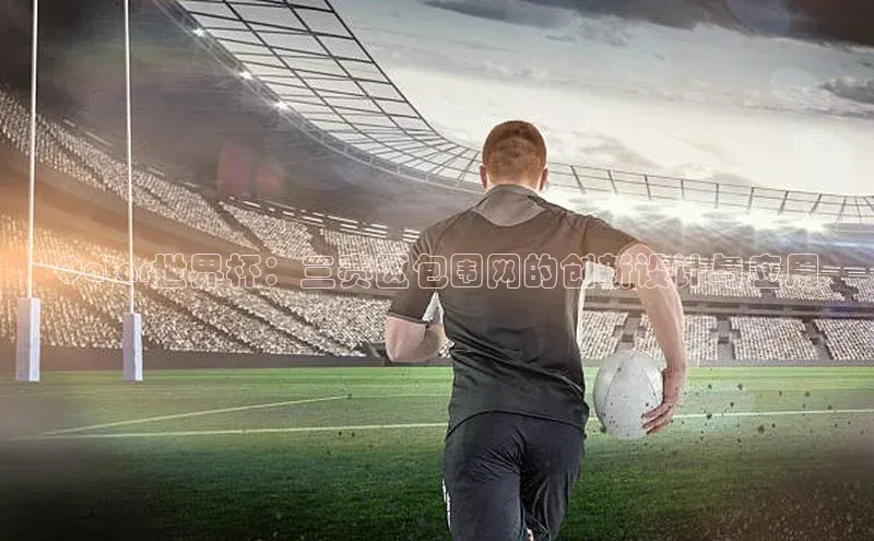 Qatar世界杯：三赛区包围网的创新设计与应用