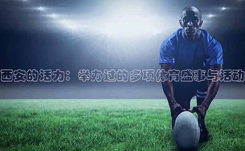 西安的活力：举办过的多项体育盛事与活动