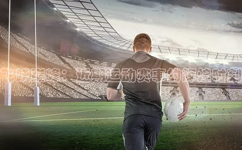 飞跃巅峰：近期运动赛事的辉煌时刻