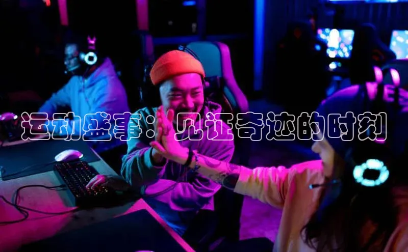 运动盛事：见证奇迹的时刻
