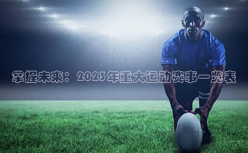 掌握未来：2023年重大运动赛事一览表