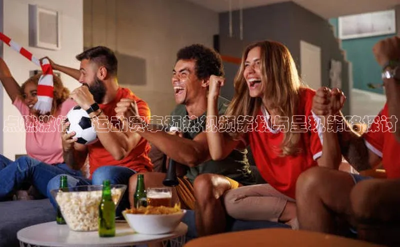 点燃激情：运动赛事预热视频策划与呈现策略探讨