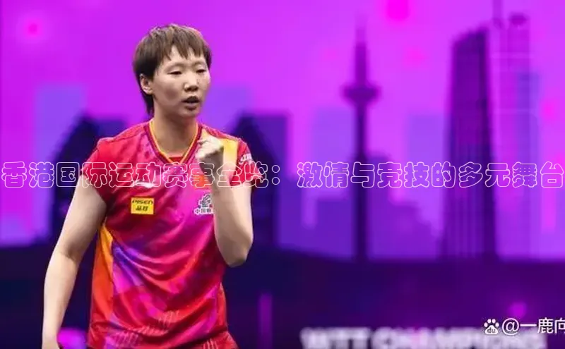 香港国际运动赛事全览：激情与竞技的多元舞台