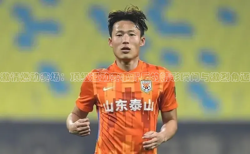 激情燃动赛场：顶级运动赛事背后的精彩瞬间与激烈角逐